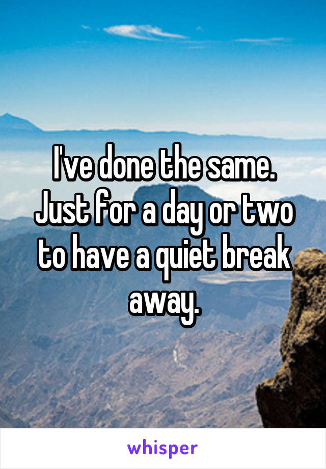 I've done the same.
Just for a day or two to have a quiet break away.