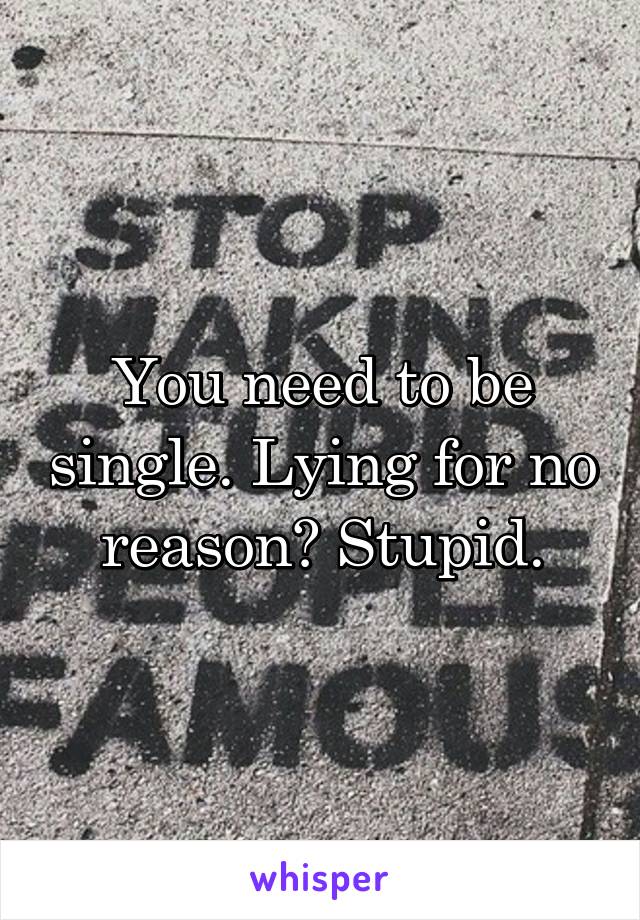 You need to be single. Lying for no reason? Stupid.