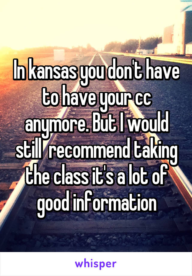 In kansas you don't have to have your cc anymore. But I would still  recommend taking the class it's a lot of good information