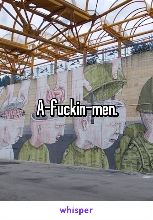 A-fuckin-men.