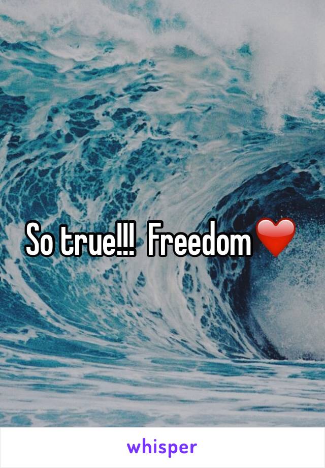 So true!!!  Freedom❤️