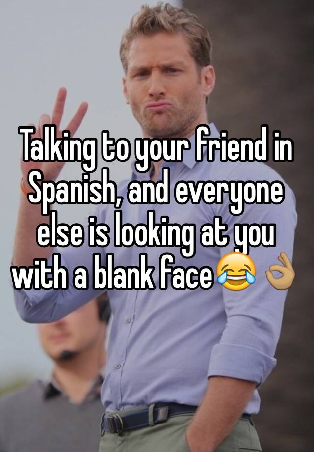 talking-to-your-friend-in-spanish-and-everyone-else-is-looking-at-you