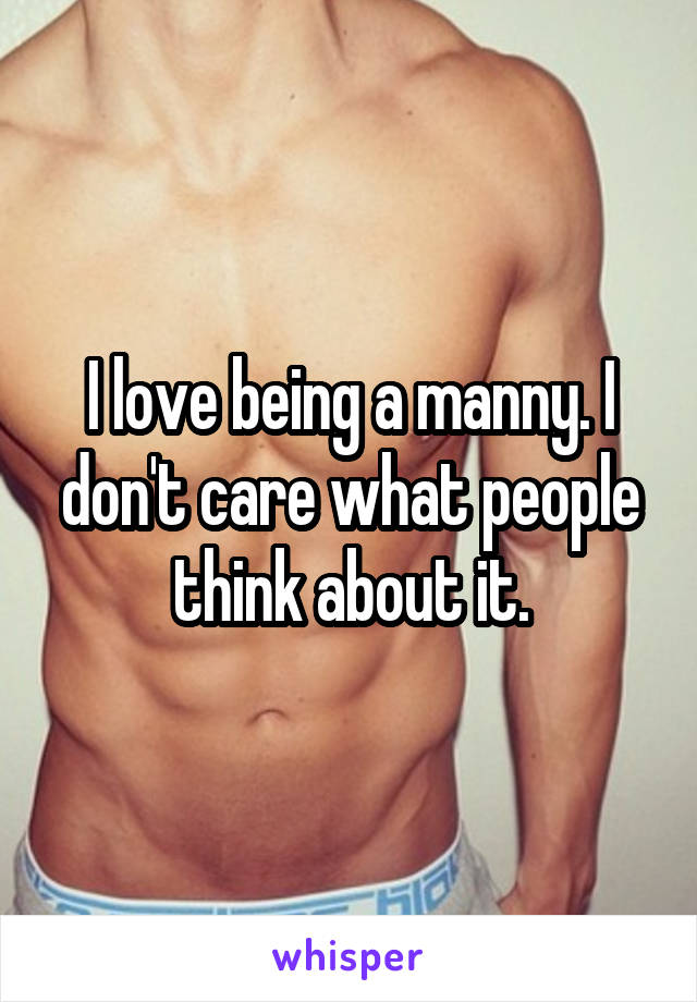 I love being a manny. I don't care what people think about it.