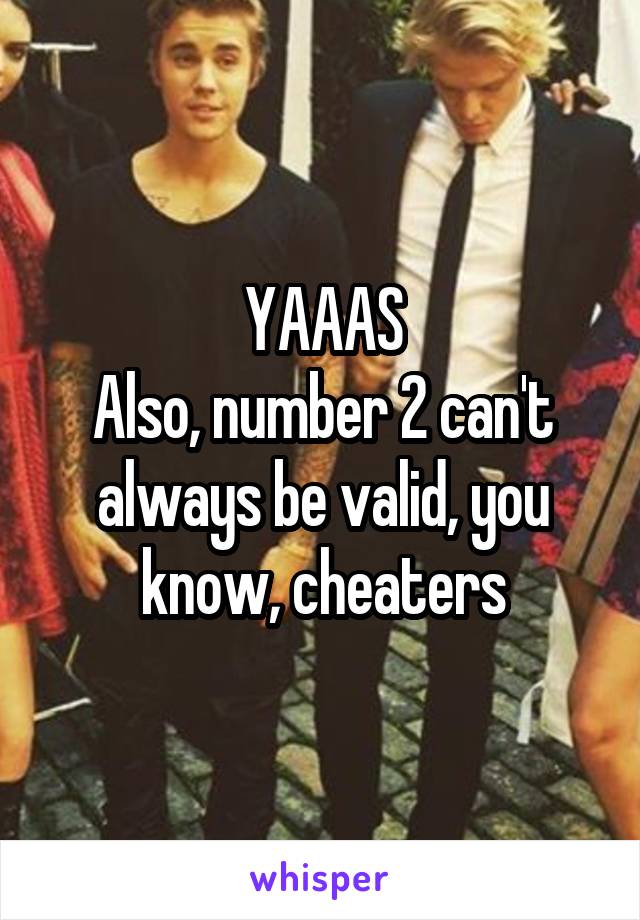 YAAAS
Also, number 2 can't always be valid, you know, cheaters