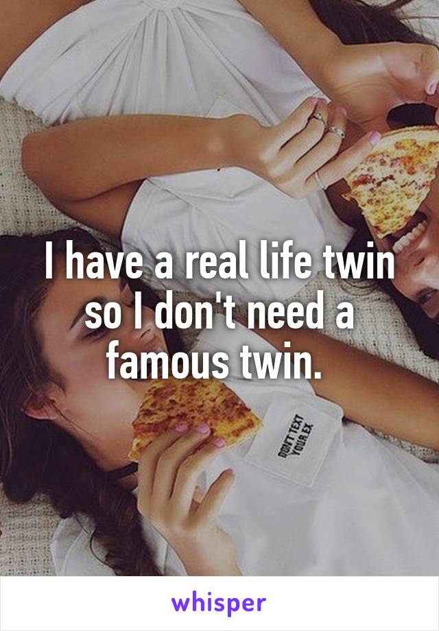 I have a real life twin so I don't need a famous twin. 