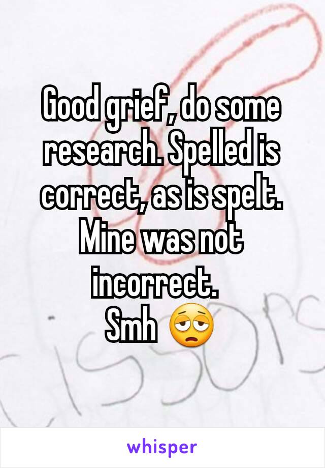 Good grief, do some research. Spelled is correct, as is spelt. Mine was not incorrect.  
Smh 😩
