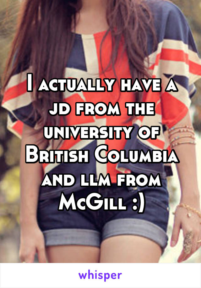 I actually have a jd from the university of British Columbia and llm from McGill :)