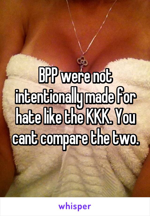 BPP were not intentionally made for hate like the KKK. You cant compare the two.