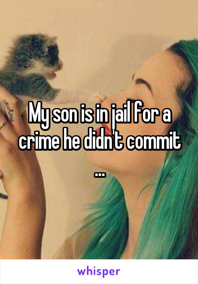 My son is in jail for a crime he didn't commit ...