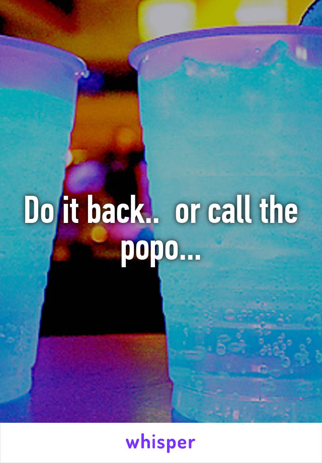 Do it back..  or call the popo...