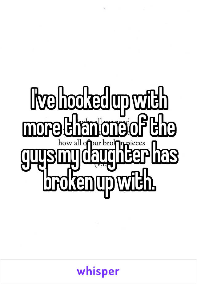 I've hooked up with more than one of the guys my daughter has broken up with.