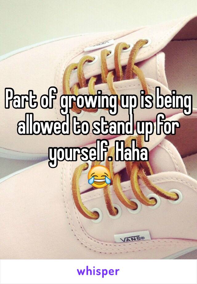 Part of growing up is being allowed to stand up for yourself. Haha
😂