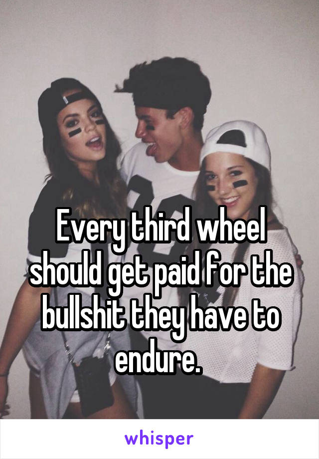 


Every third wheel should get paid for the bullshit they have to endure. 