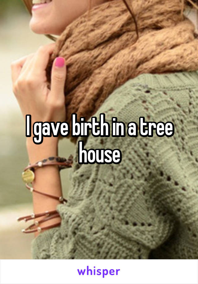 I gave birth in a tree house