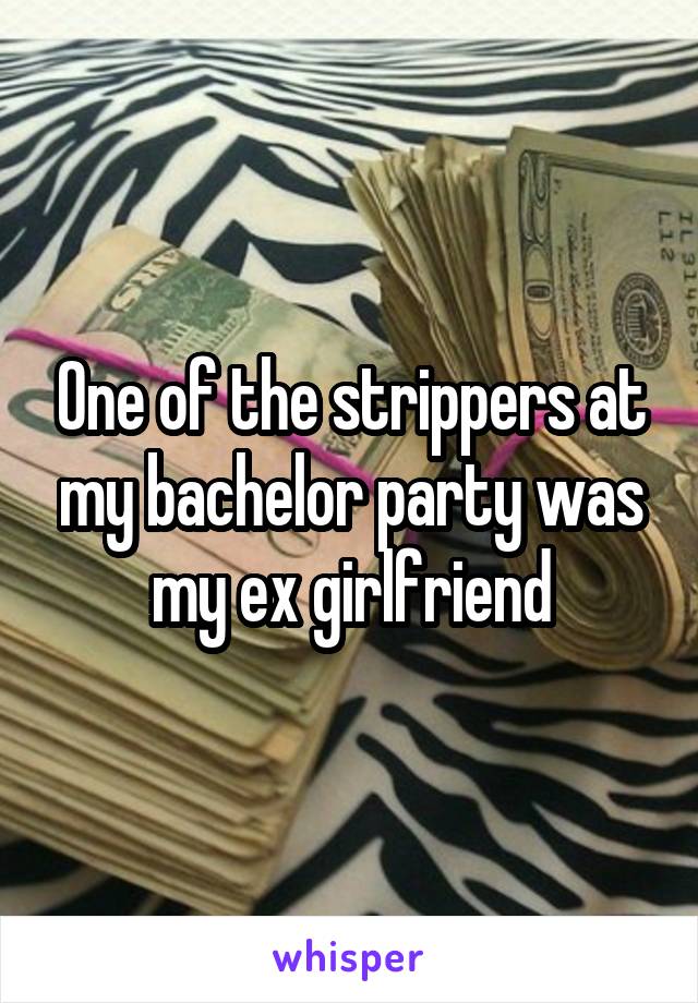 One of the strippers at my bachelor party was my ex girlfriend
