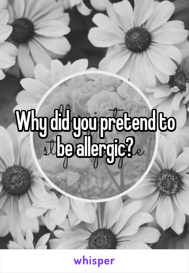 Why did you pretend to be allergic?