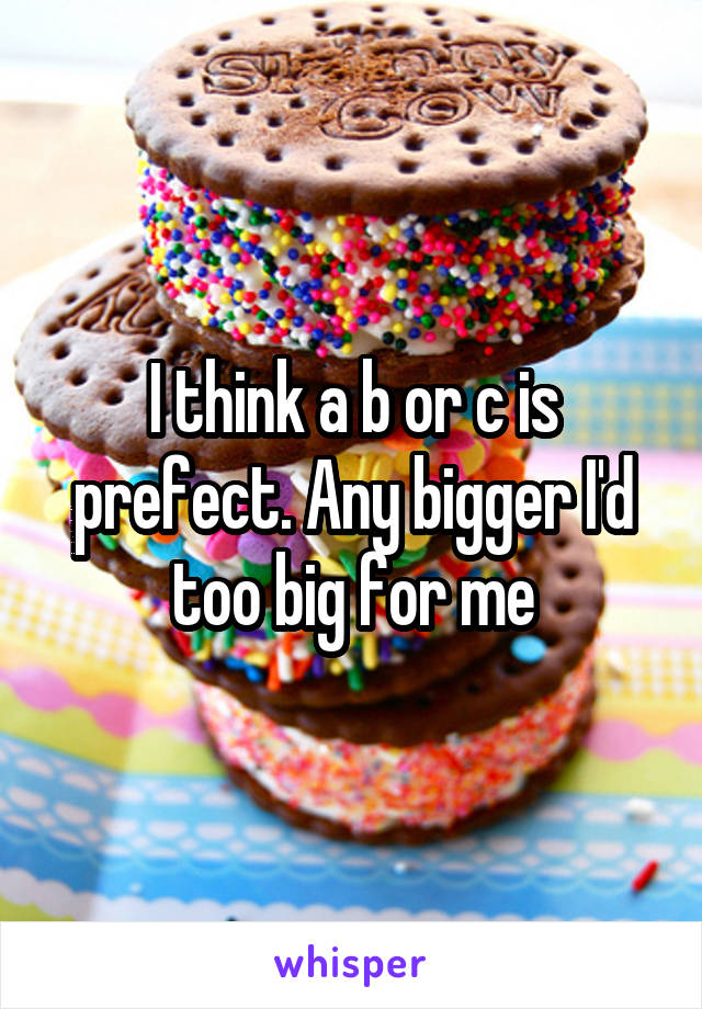 I think a b or c is prefect. Any bigger I'd too big for me