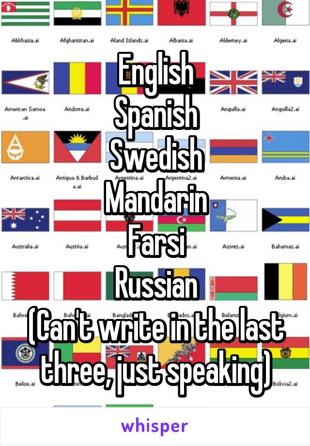 English
Spanish
Swedish
Mandarin
Farsi
Russian
(Can't write in the last three, just speaking)