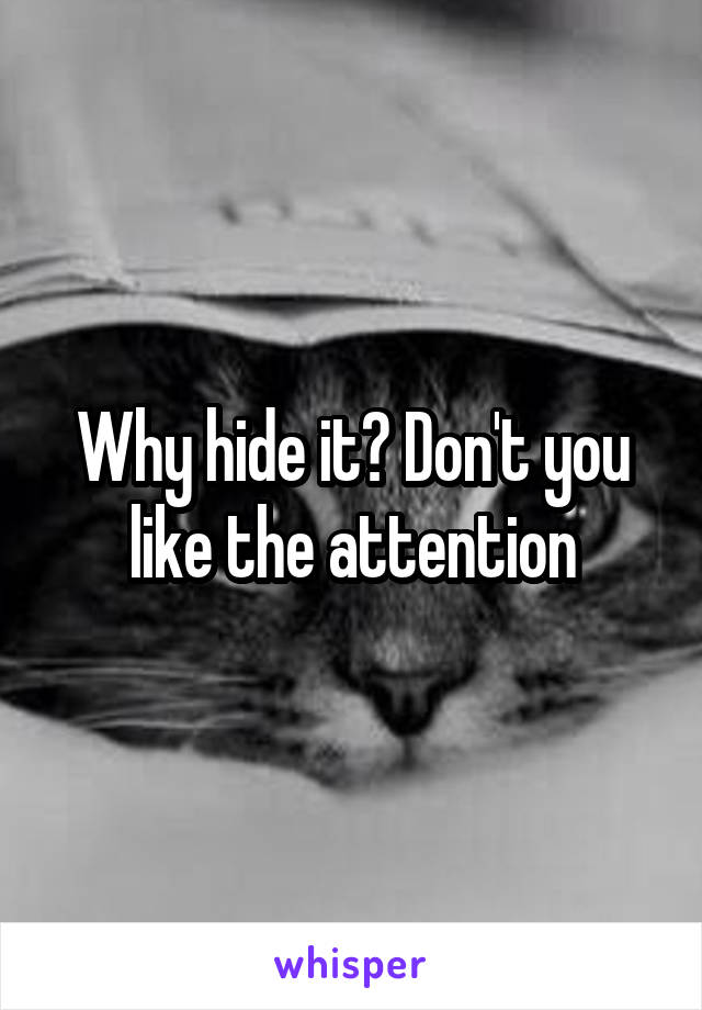 Why hide it? Don't you like the attention