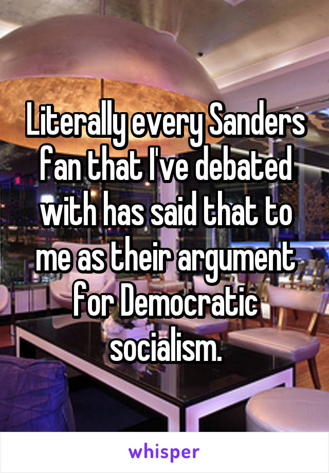 Literally every Sanders fan that I've debated with has said that to me as their argument for Democratic socialism.