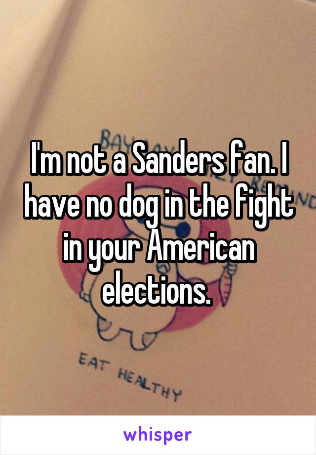 I'm not a Sanders fan. I have no dog in the fight in your American elections. 