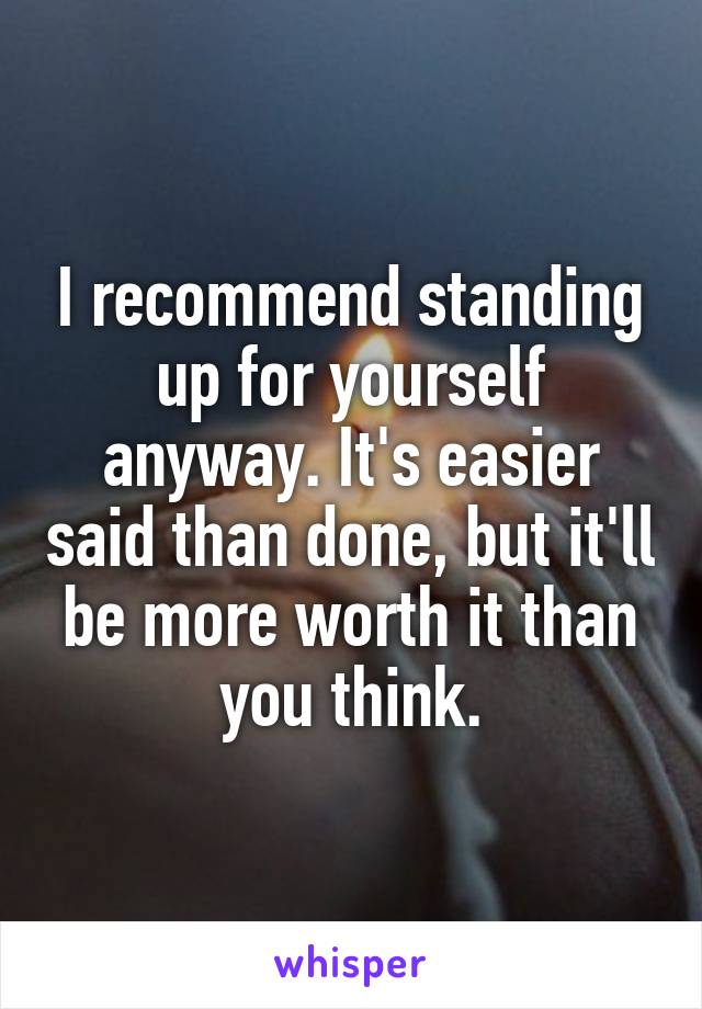 I recommend standing up for yourself anyway. It's easier said than done, but it'll be more worth it than you think.