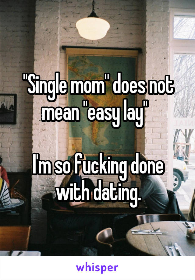 "Single mom" does not mean "easy lay"  

I'm so fucking done with dating.