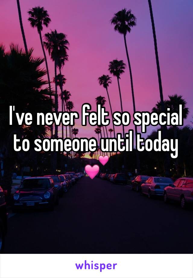 I've never felt so special to someone until today ðŸ’•