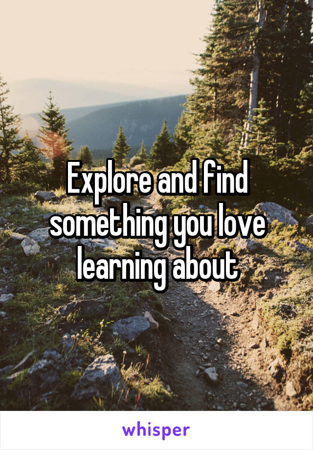 Explore and find something you love learning about