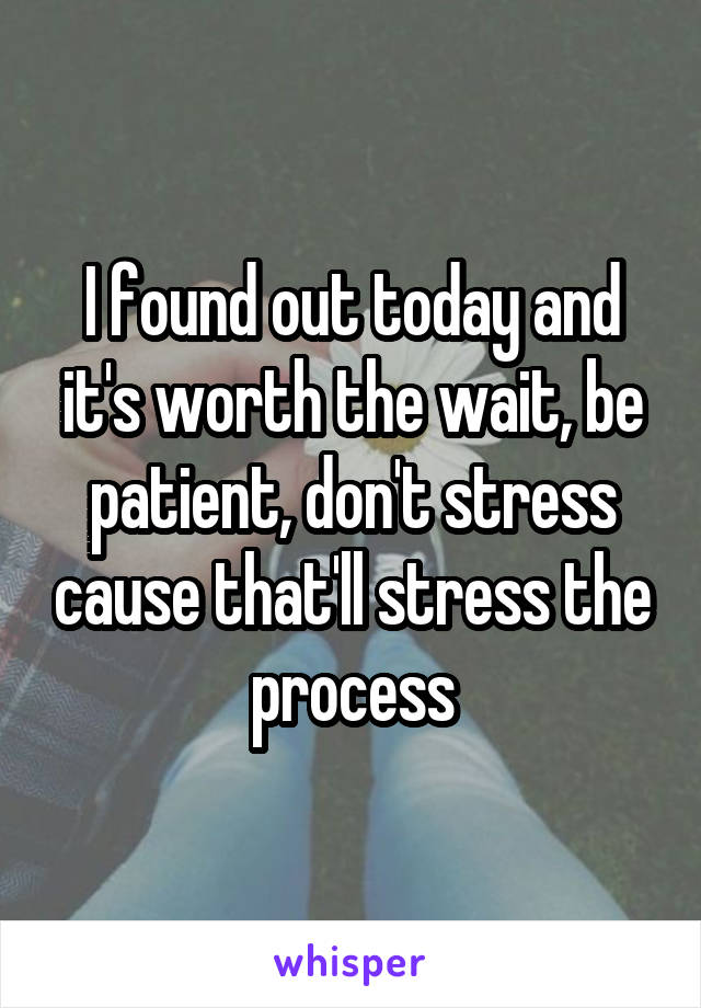 I found out today and it's worth the wait, be patient, don't stress cause that'll stress the process