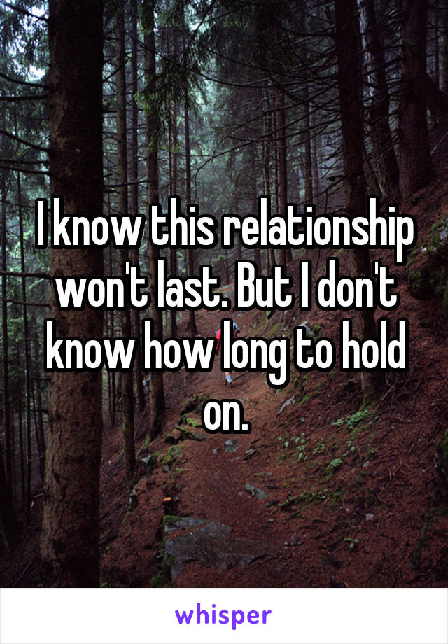 I know this relationship won't last. But I don't know how long to hold on.