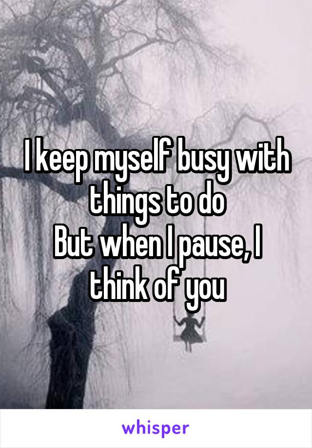 I keep myself busy with things to do
But when I pause, I think of you