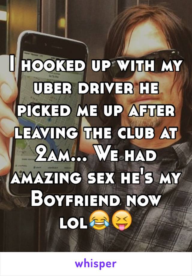 I hooked up with my uber driver he picked me up after leaving the club at 2am... We had amazing sex he's my Boyfriend now lol😂😝