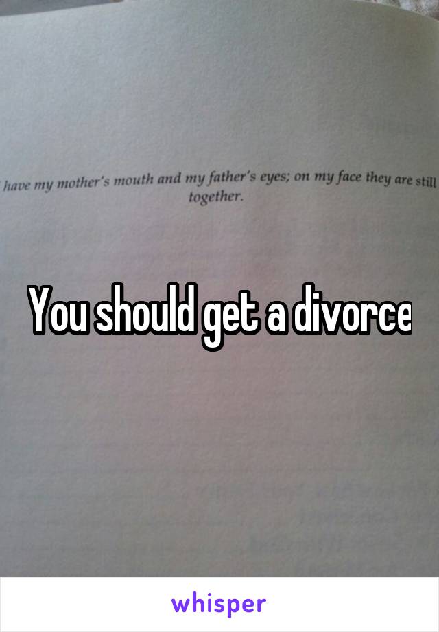 You should get a divorce