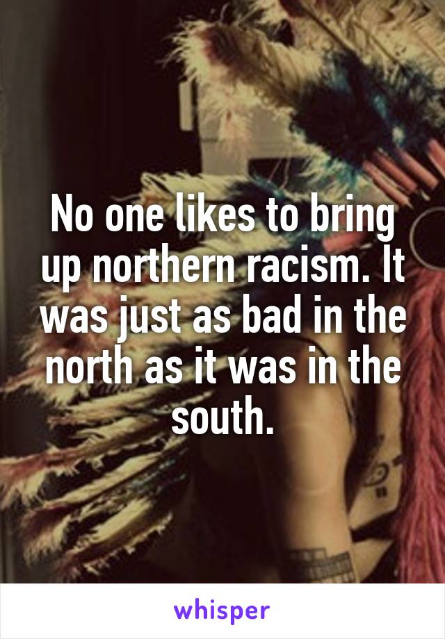 No one likes to bring up northern racism. It was just as bad in the north as it was in the south.