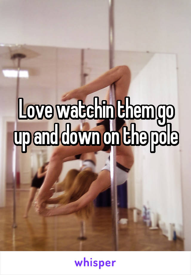 Love watchin them go up and down on the pole 