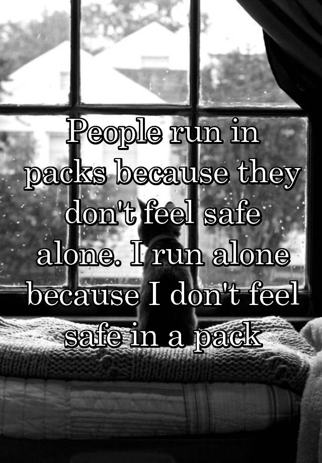 people-run-in-packs-because-they-don-t-feel-safe-alone-i-run-alone