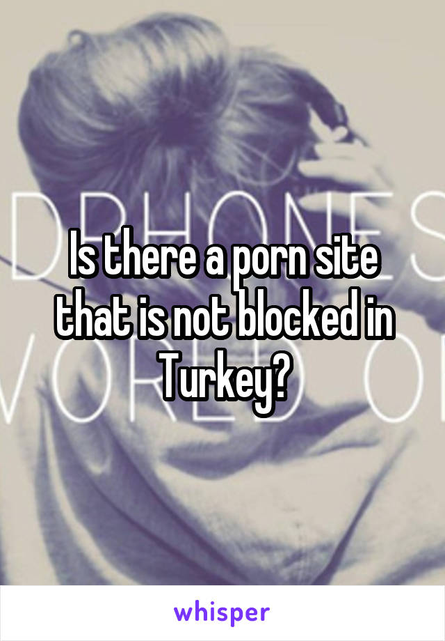 Turkey Porn Site - Is there a porn site that is not blocked in Turkey?