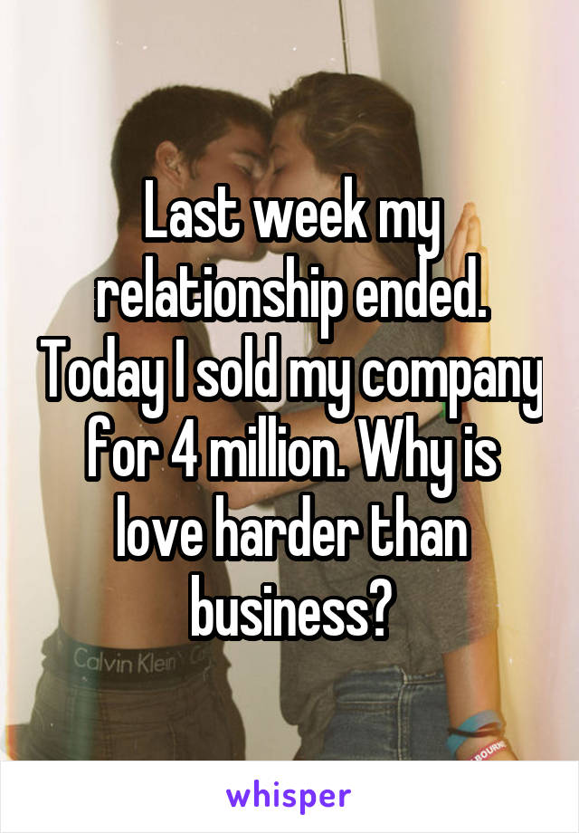 Last week my relationship ended. Today I sold my company for 4 million. Why is love harder than business?