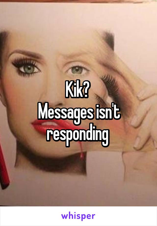 Kik? 
Messages isn't responding 