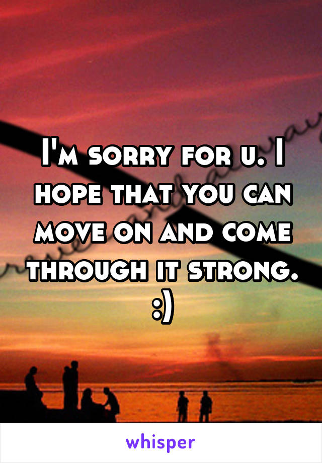 I'm sorry for u. I hope that you can move on and come through it strong. :)