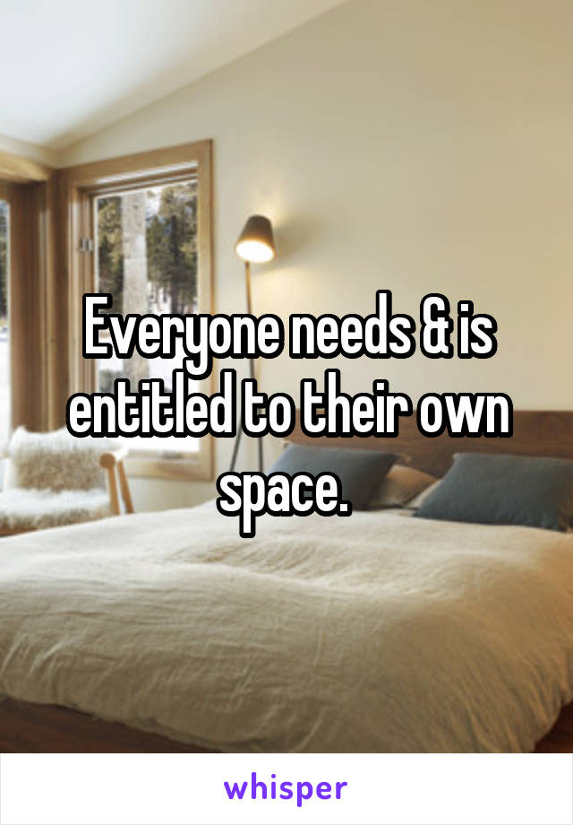 Everyone needs & is entitled to their own space. 