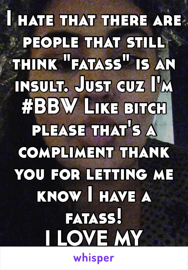 I hate that there are people that still think "fatass" is an insult. Just cuz I'm #BBW Like bitch please that's a compliment thank you for letting me know I have a fatass!
I LOVE MY FATASS! ❤️🍑