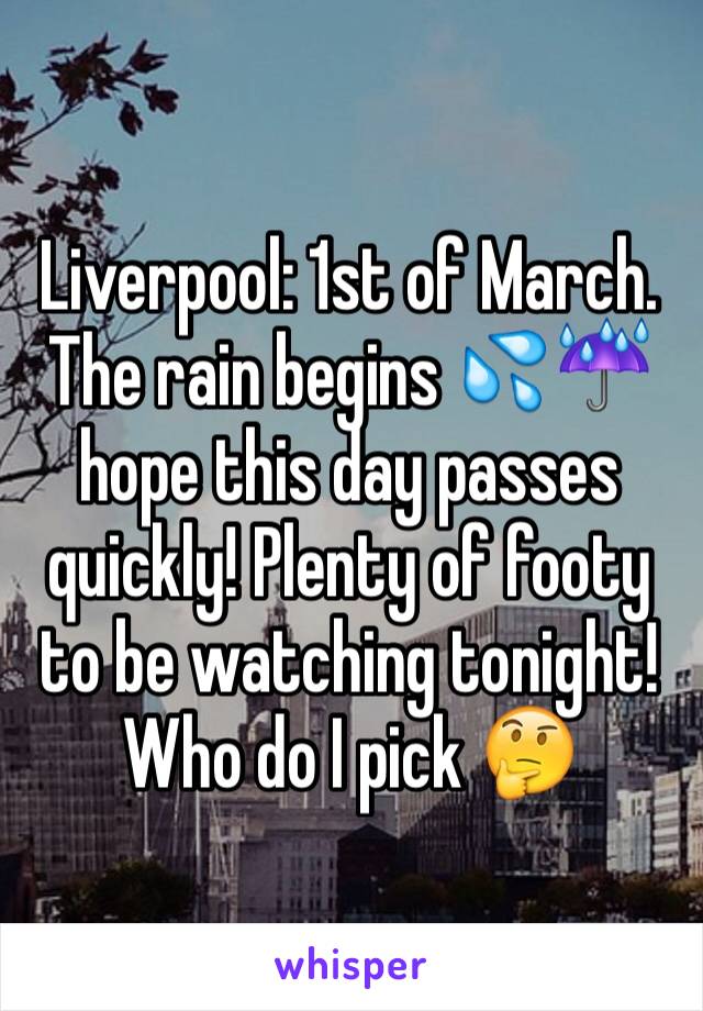 Liverpool: 1st of March. The rain begins 💦☔️ hope this day passes quickly! Plenty of footy to be watching tonight! Who do I pick 🤔 