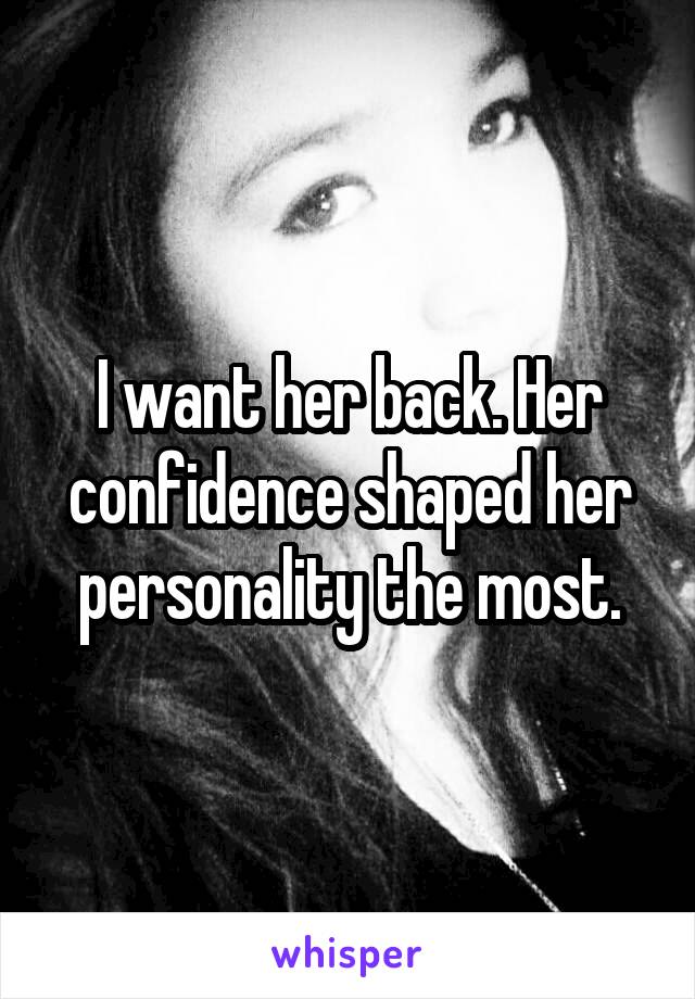 I want her back. Her confidence shaped her personality the most.