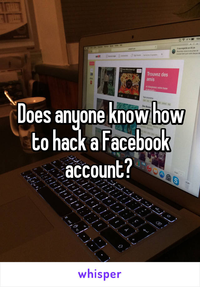 Does anyone know how to hack a Facebook account? 