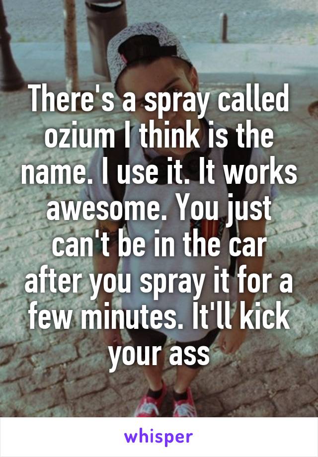 There's a spray called ozium I think is the name. I use it. It works awesome. You just can't be in the car after you spray it for a few minutes. It'll kick your ass