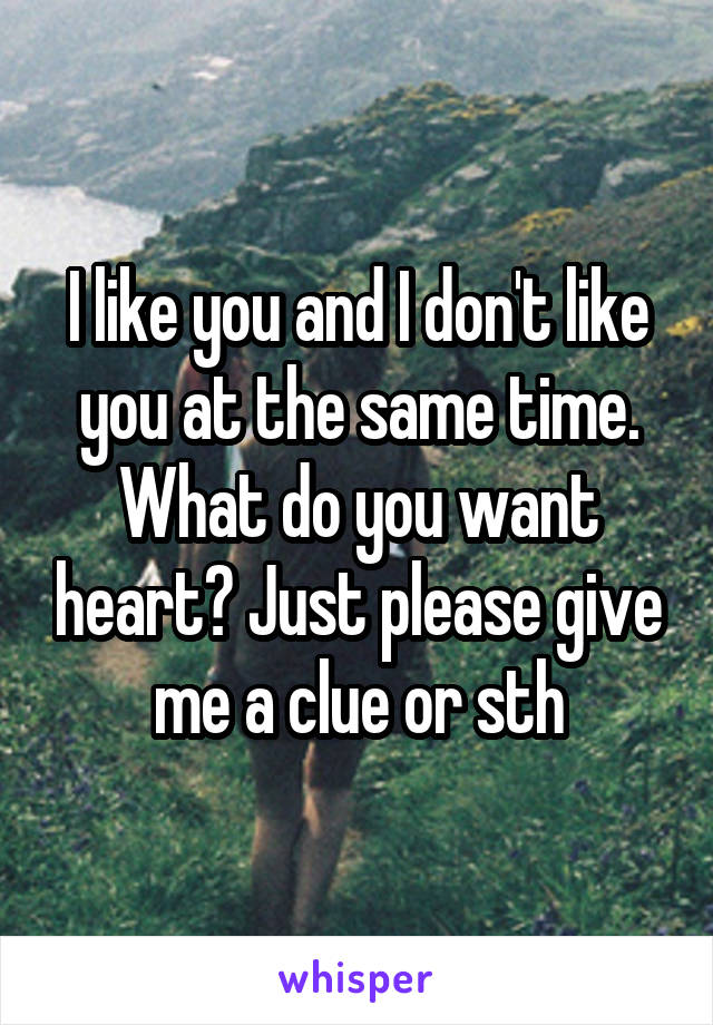 I like you and I don't like you at the same time.
What do you want heart? Just please give me a clue or sth