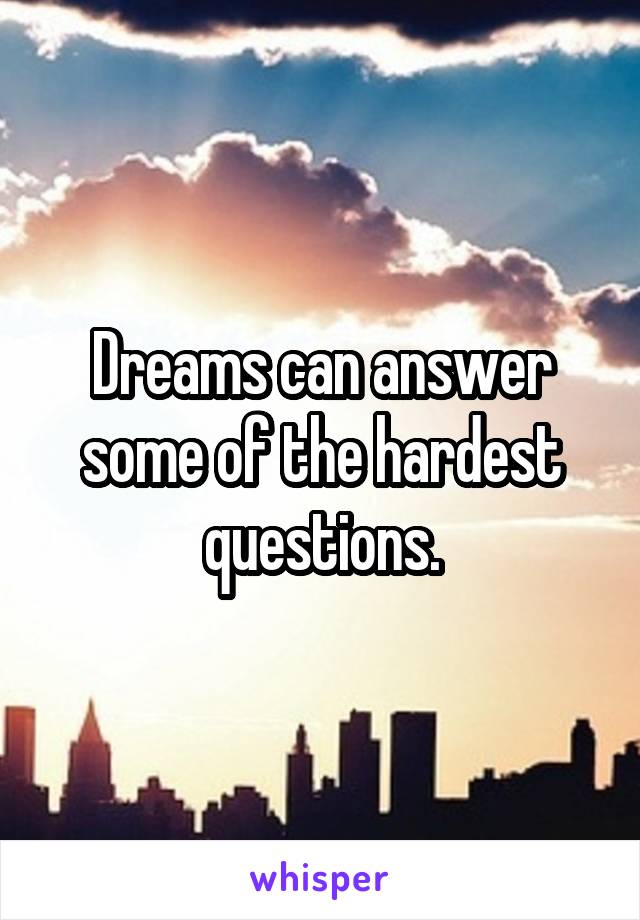 Dreams can answer some of the hardest questions.