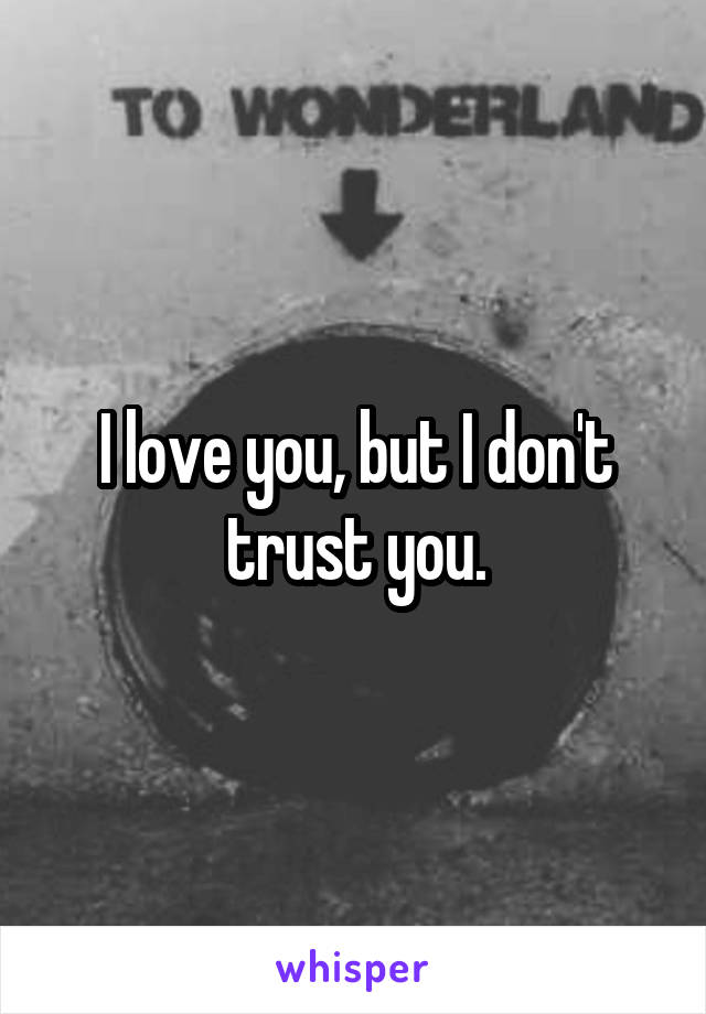 I love you, but I don't trust you.
